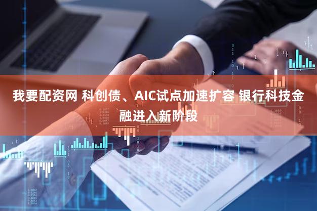 我要配资网 科创债、AIC试点加速扩容 银行科技金融进入新阶段