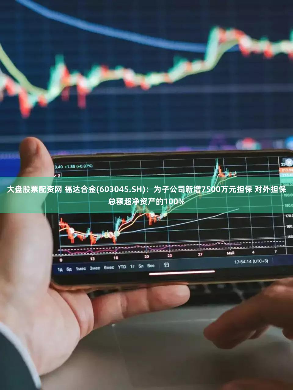 大盘股票配资网 福达合金(603045.SH)：为子公司新增7500万元担保 对外担保总额超净资产的100%