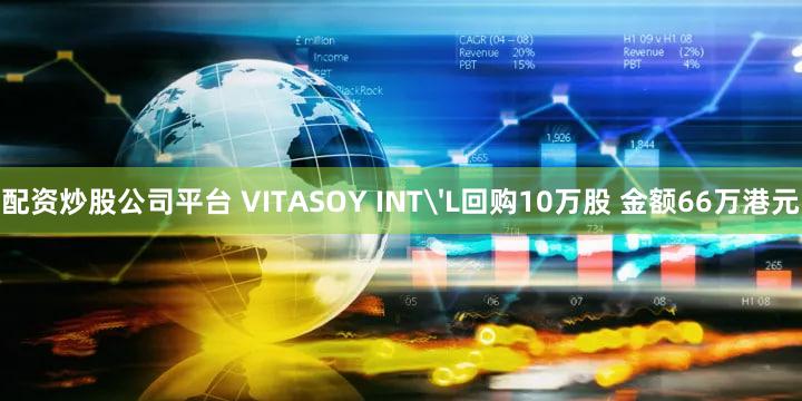 配资炒股公司平台 VITASOY INT'L回购10万股 金额66万港元