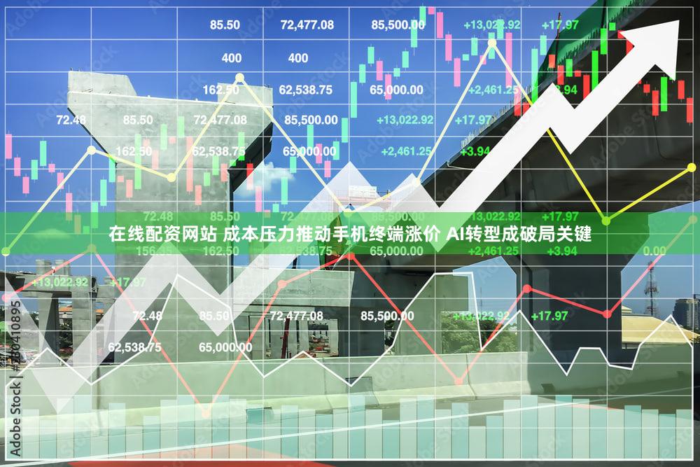 在线配资网站 成本压力推动手机终端涨价 AI转型成破局关键