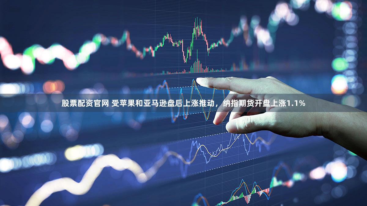 股票配资官网 受苹果和亚马逊盘后上涨推动，纳指期货开盘上涨1.1%