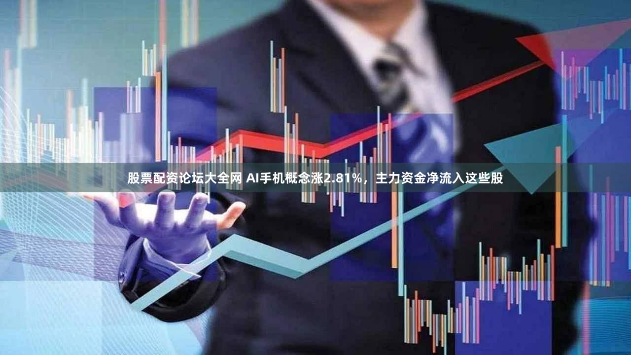 股票配资论坛大全网 AI手机概念涨2.81%，主力资金净流入这些股