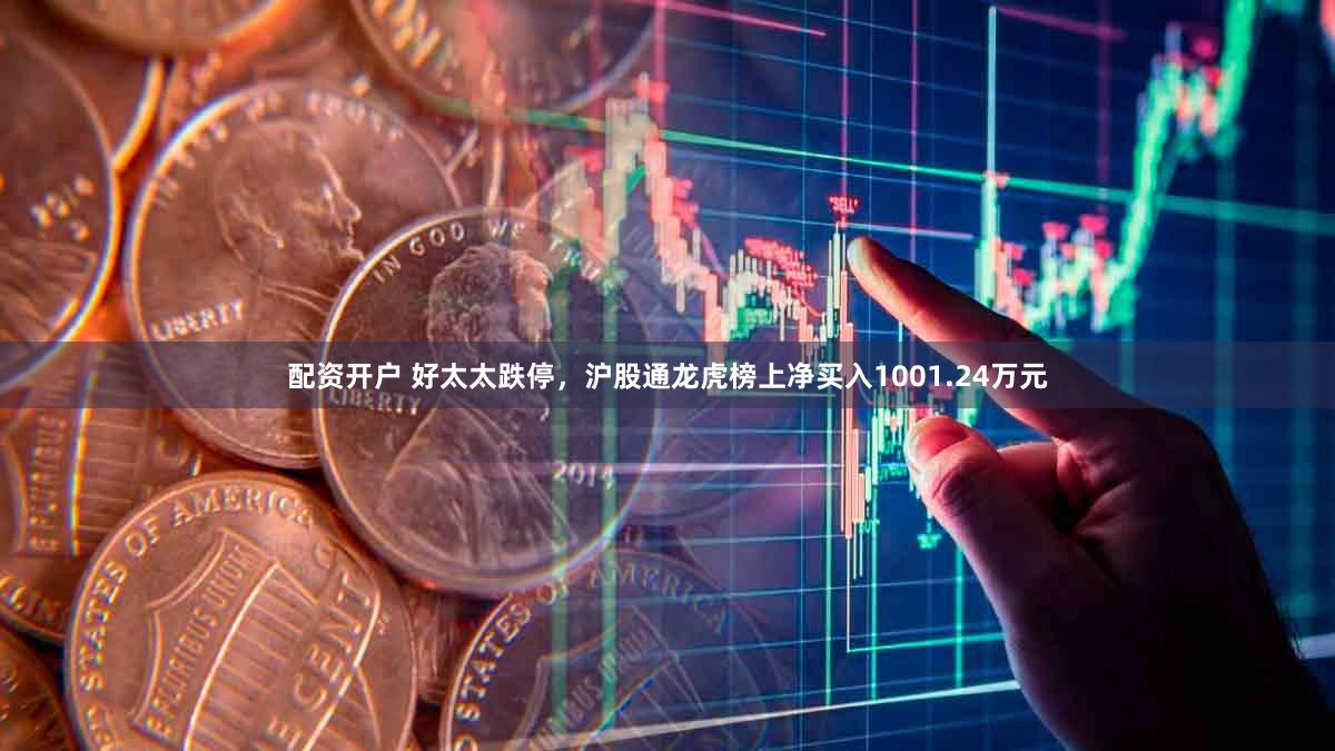 配资开户 好太太跌停，沪股通龙虎榜上净买入1001.24万元