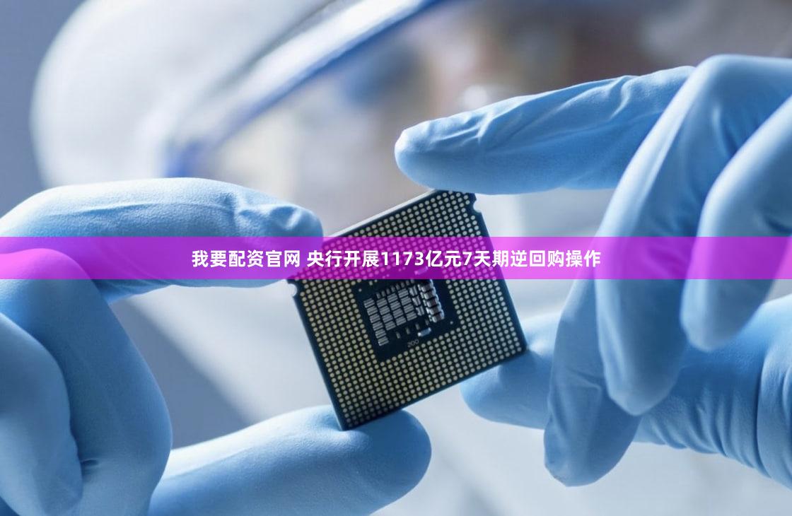 我要配资官网 央行开展1173亿元7天期逆回购操作