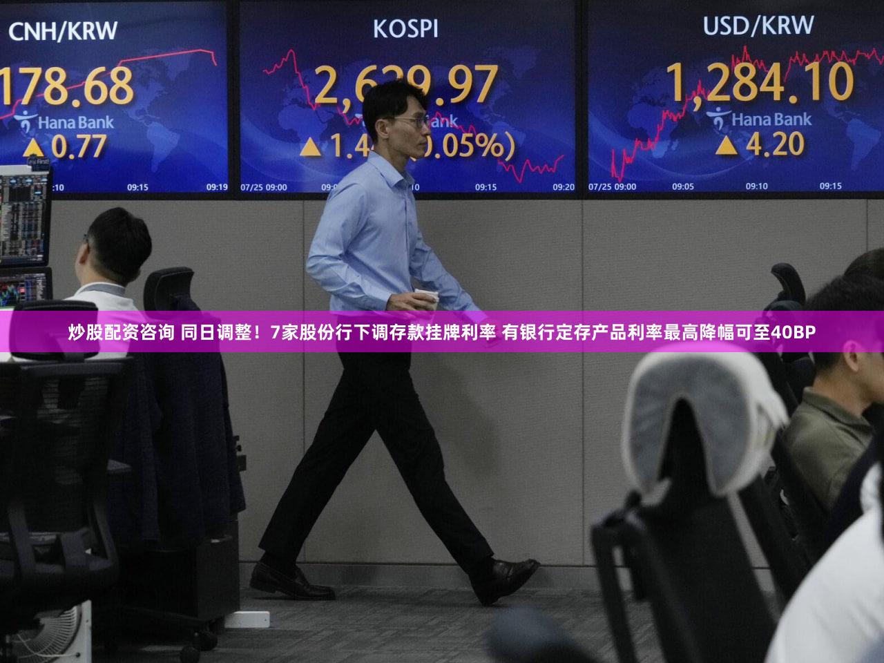 炒股配资咨询 同日调整！7家股份行下调存款挂牌利率 有银行定存产品利率最高降幅可至40BP