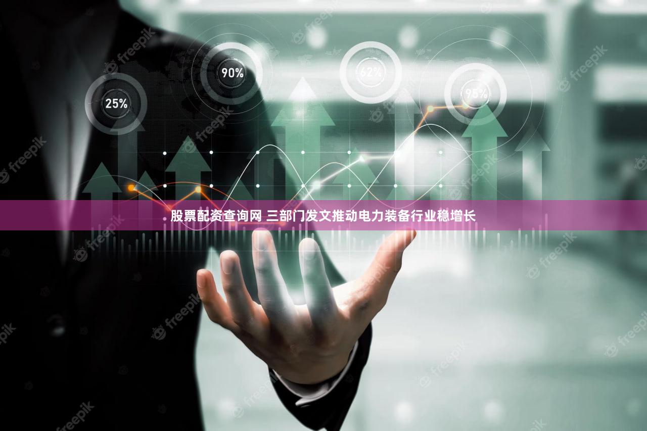 股票配资查询网 三部门发文推动电力装备行业稳增长