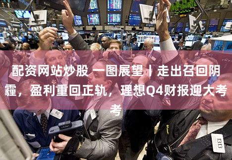 配资网站炒股 一图展望丨走出召回阴霾，盈利重回正轨，理想Q4财报迎大考