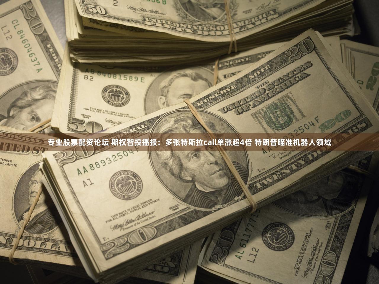 专业股票配资论坛 期权智投播报：多张特斯拉call单涨超4倍 特朗普瞄准机器人领域
