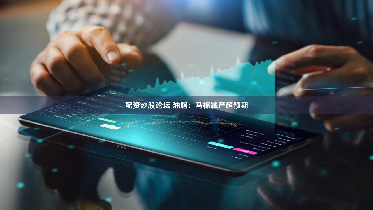 配资炒股论坛 油脂:马棕减产超预期