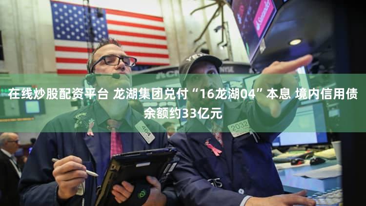 在线炒股配资平台 龙湖集团兑付“16龙湖04”本息 境内信用债余额约33亿元