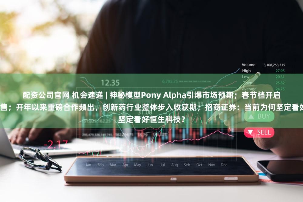 配资公司官网 机会速递 | 神秘模型Pony Alpha引爆市场预期；春节档开启电影新片预售；开年以来重磅合作频出，创新药行业整体步入收获期；招商证券：当前为何坚定看好恒生科技？