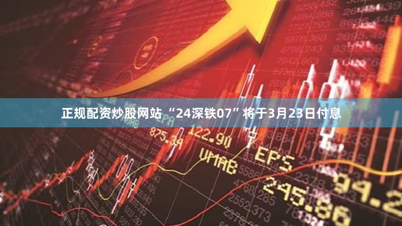 正规配资炒股网站 “24深铁07”将于3月23日付息