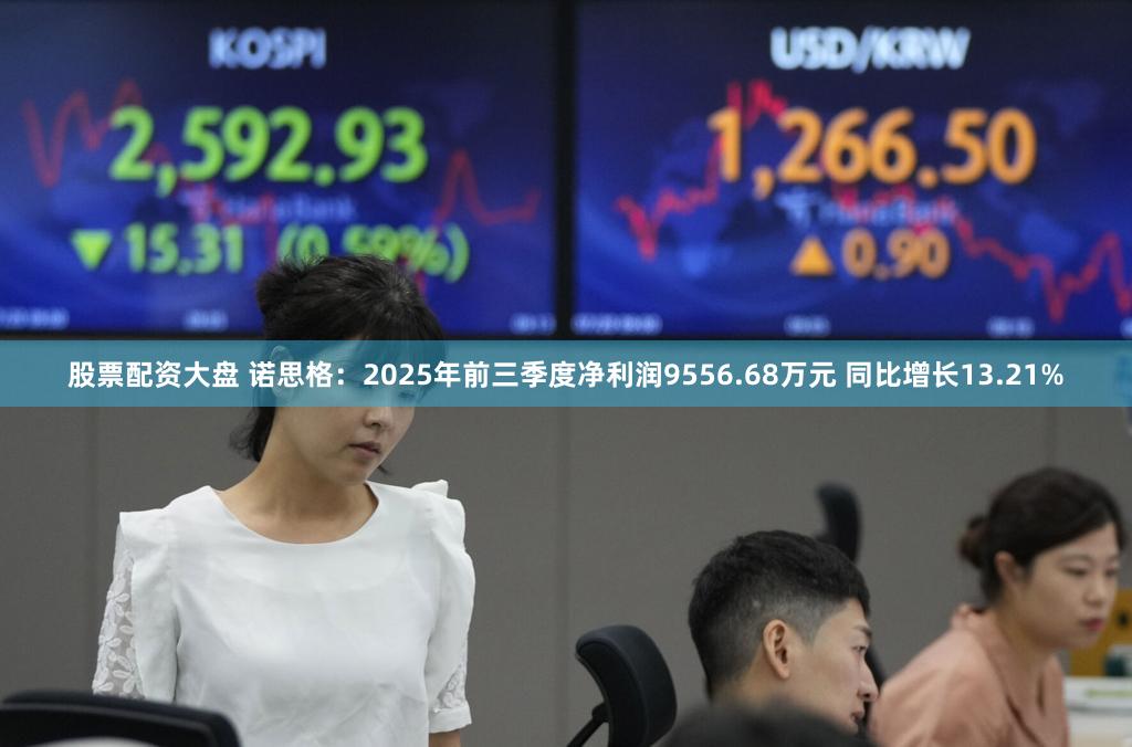 股票配资大盘 诺思格：2025年前三季度净利润9556.68万元 同比增长13.21%