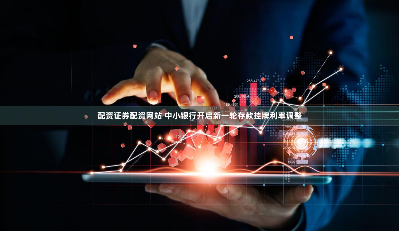 配资证券配资网站 中小银行开启新一轮存款挂牌利率调整