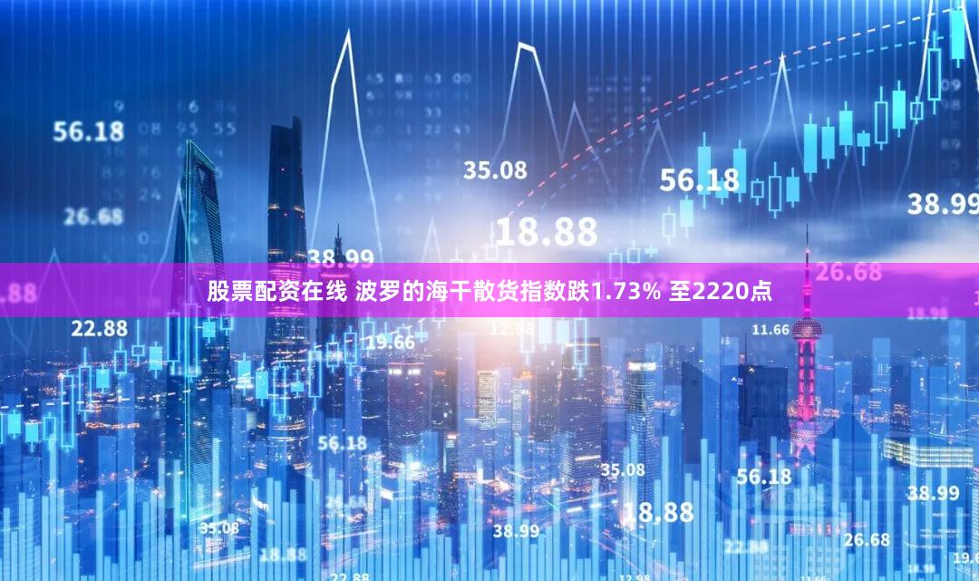 股票配资在线 波罗的海干散货指数跌1.73% 至2220点