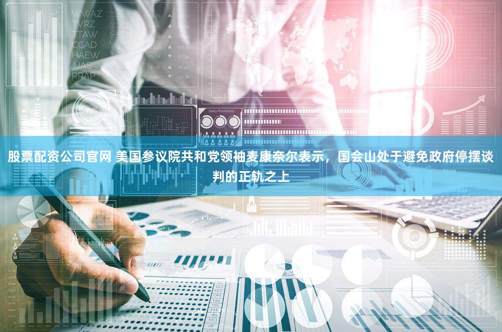 股票配资公司官网 美国参议院共和党领袖麦康奈尔表示，国会山处于避免政府停摆谈判的正轨之上