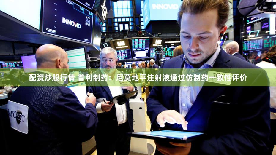 配资炒股行情 普利制药：尼莫地平注射液通过仿制药一致性评价