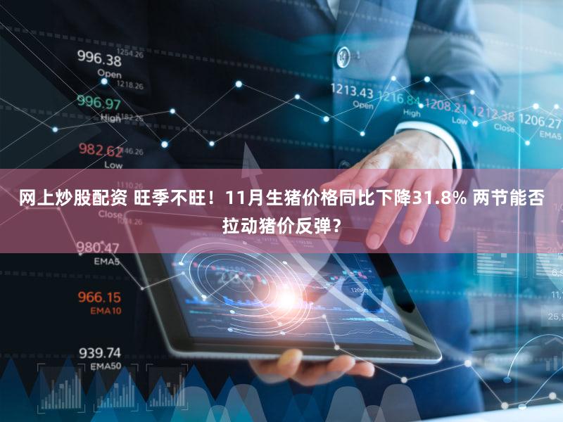 网上炒股配资 旺季不旺！11月生猪价格同比下降31.8% 两节能否拉动猪价反弹？