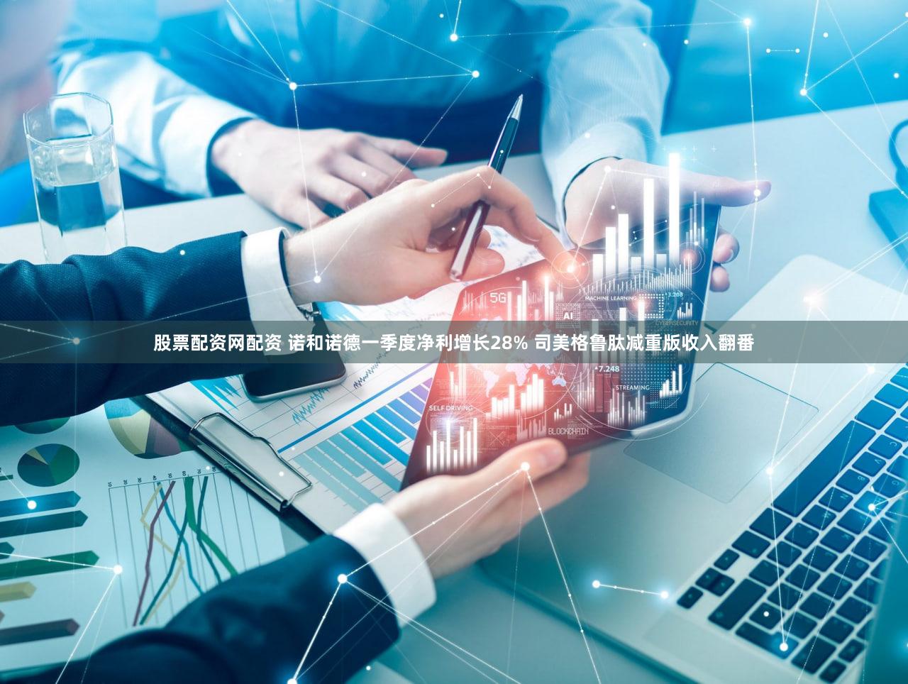 股票配资网配资 诺和诺德一季度净利增长28% 司美格鲁肽减重版收入翻番