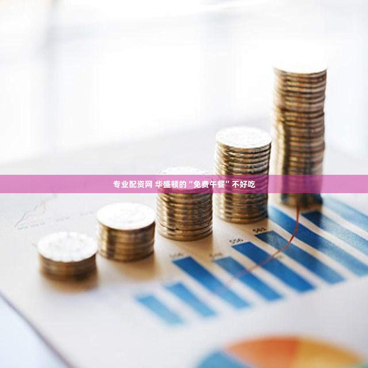 专业配资网 华盛顿的“免费午餐”不好吃