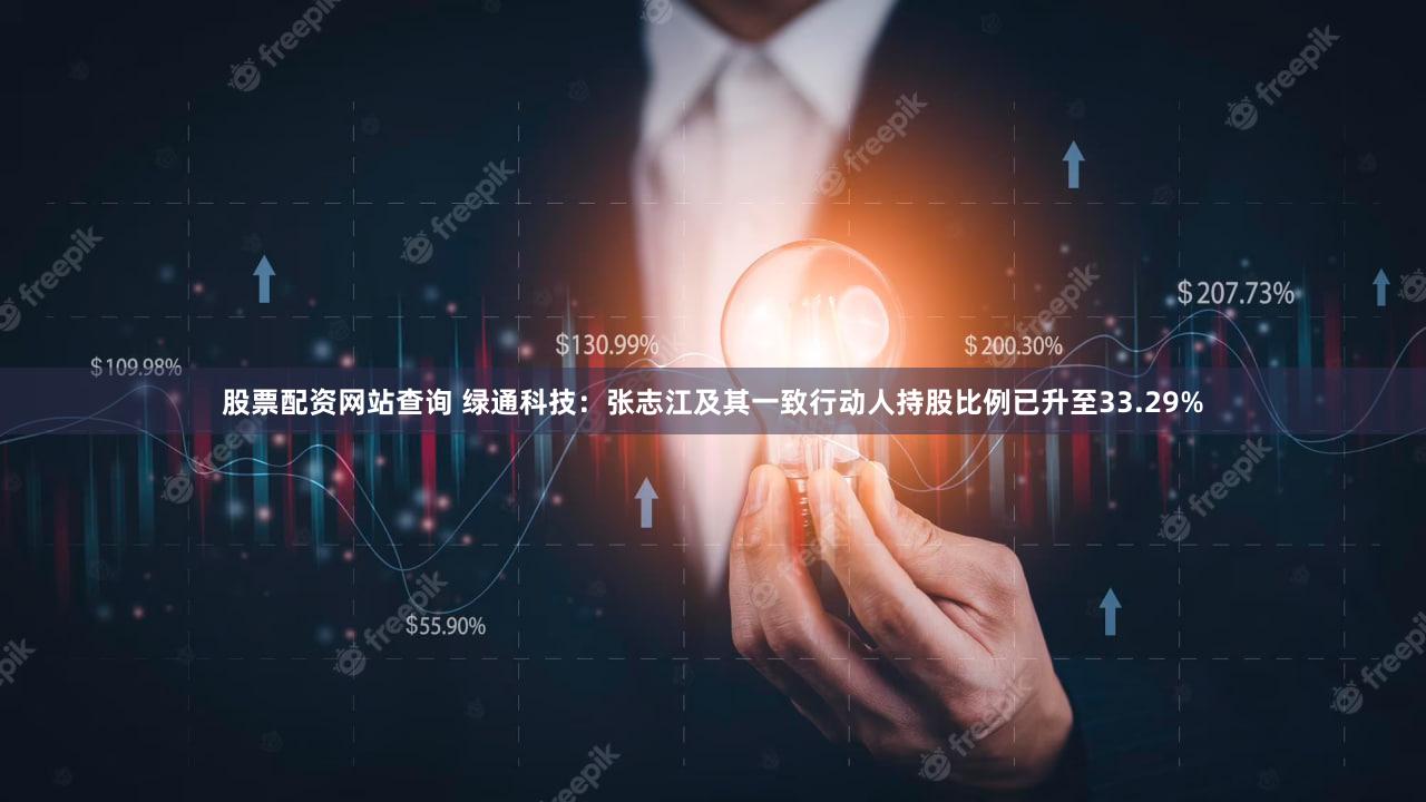 股票配资网站查询 绿通科技：张志江及其一致行动人持股比例已升至33.29%