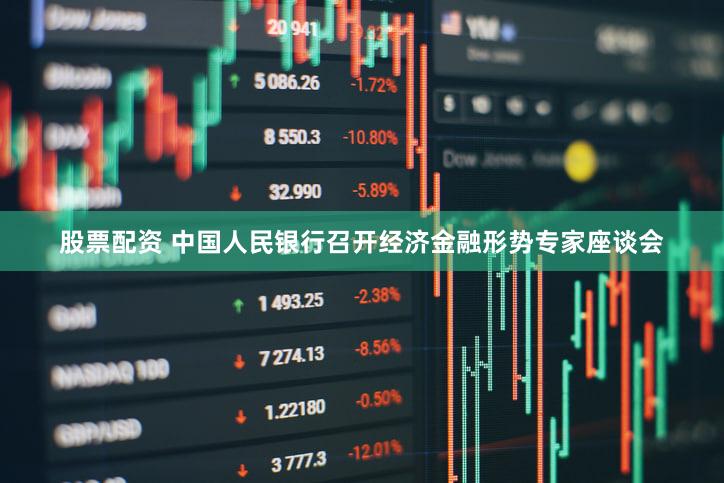 股票配资 中国人民银行召开经济金融形势专家座谈会