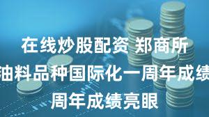 在线炒股配资 郑商所油脂油料品种国际化一周年成绩亮眼