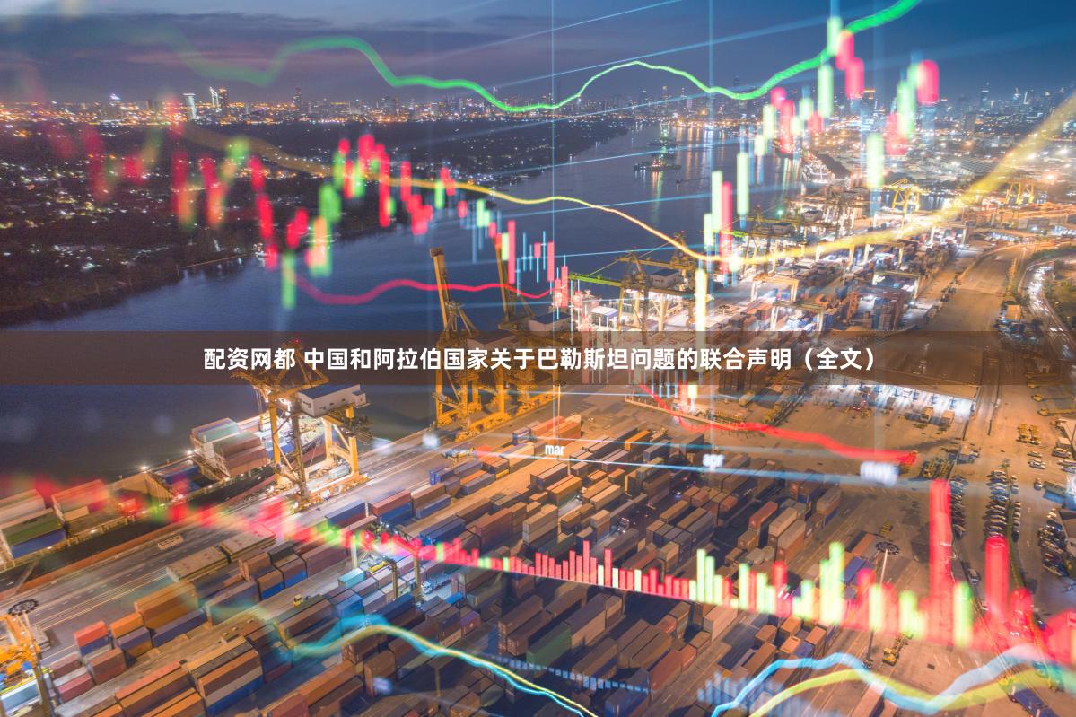 配资网都 中国和阿拉伯国家关于巴勒斯坦问题的联合声明（全文）