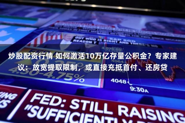 炒股配资行情 如何激活10万亿存量公积金？专家建议：放宽提取限制，或直接充抵首付、还房贷
