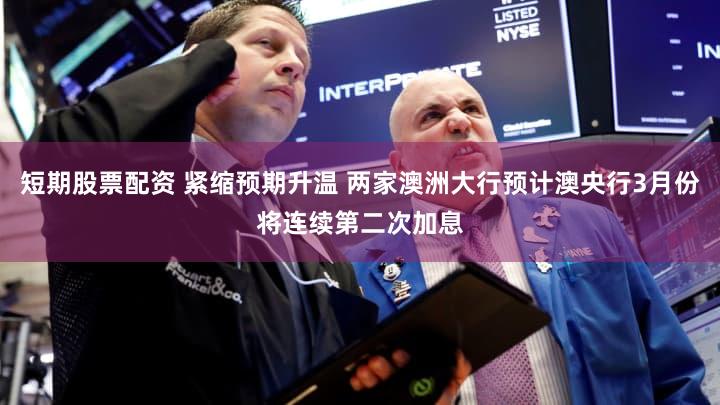 短期股票配资 紧缩预期升温 两家澳洲大行预计澳央行3月份将连续第二次加息