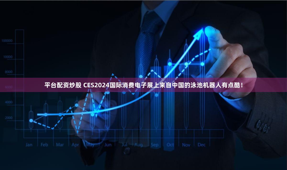 平台配资炒股 CES2024国际消费电子展上来自中国的泳池机器人有点酷！