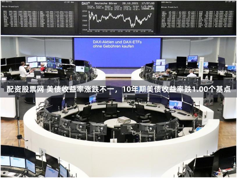 配资股票网 美债收益率涨跌不一，10年期美债收益率跌1.00个基点