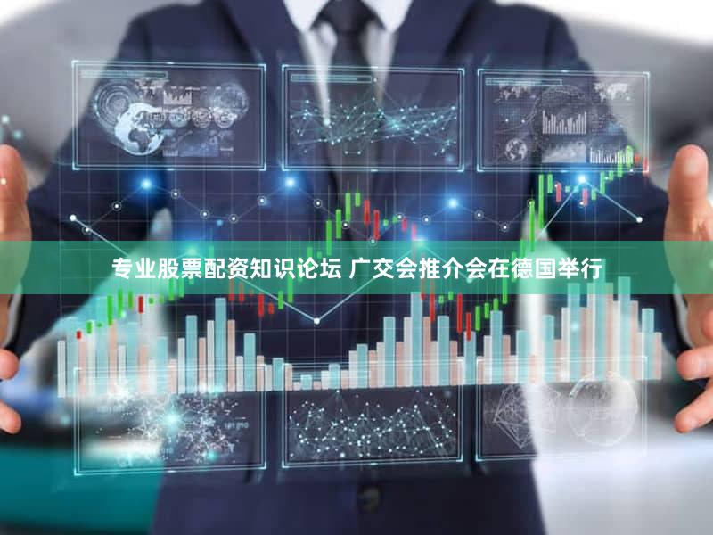 专业股票配资知识论坛 广交会推介会在德国举行