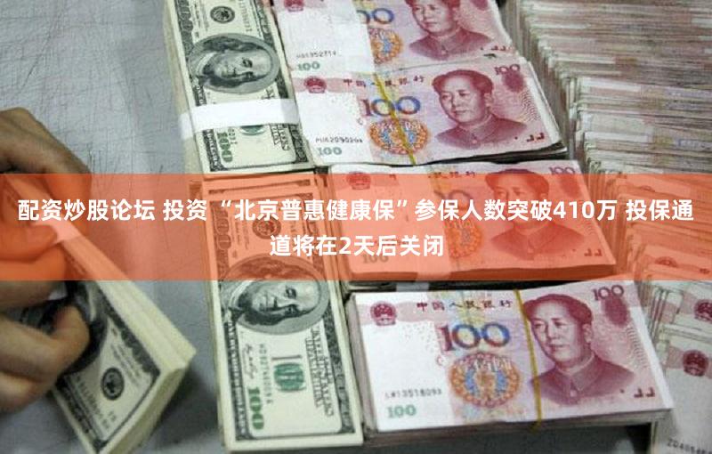 配资炒股论坛 投资 “北京普惠健康保”参保人数突破410万 投保通道将在2天后关闭