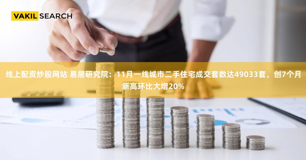线上配资炒股网站 易居研究院：11月一线城市二手住宅成交套数达49033套，创7个月新高环比大增20%